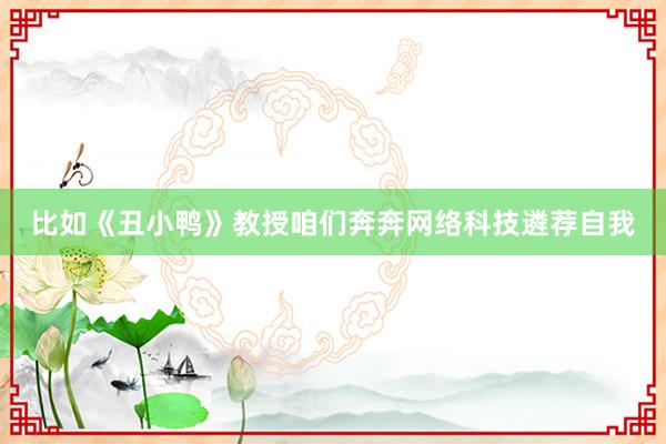 比如《丑小鸭》教授咱们奔奔网络科技遴荐自我