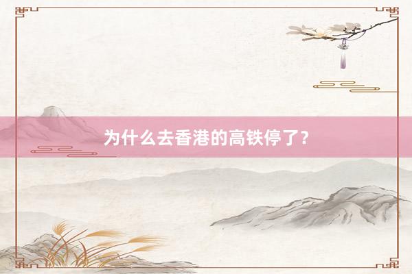 为什么去香港的高铁停了？